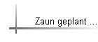 Zaun geplant ...